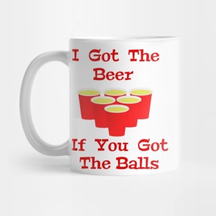 Beer Pong I Got The Beer If You Got The Balls Mug